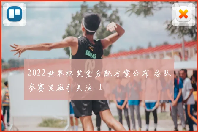 2022世界杯奖金分配方案公布 各队参赛奖励引关注_1