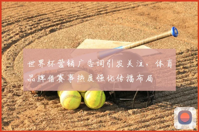 世界杯营销广告词引发关注，体育品牌借赛事热度强化传播布局