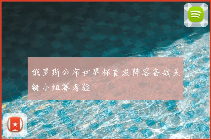 俄罗斯公布世界杯首发阵容备战关键小组赛考验
