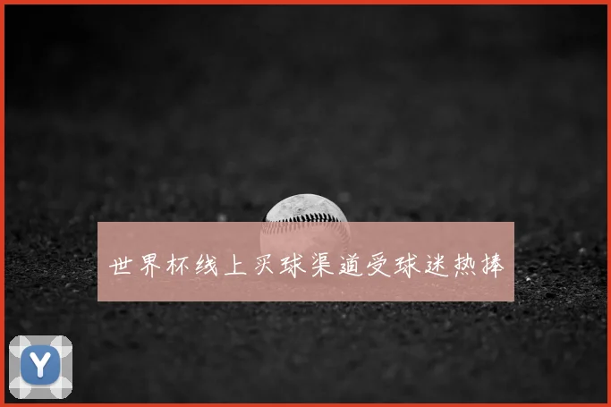 世界杯线上买球渠道受球迷热捧