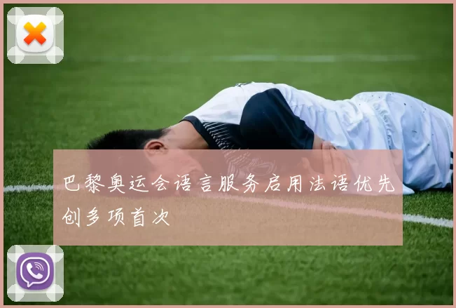 巴黎奥运会语言服务启用法语优先创多项首次