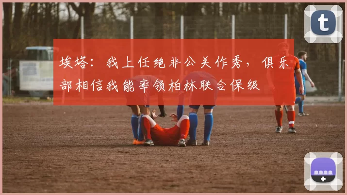 埃塔：我上任绝非公关作秀，俱乐部相信我能率领柏林联合保级