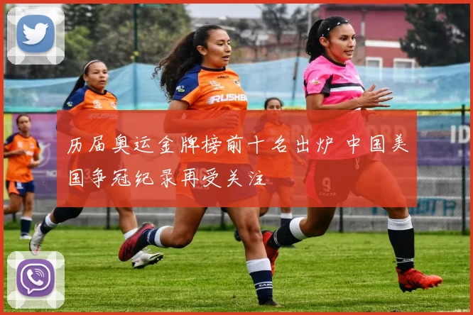 历届奥运金牌榜前十名出炉 中国美国争冠纪录再受关注