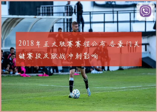 2018年五大联赛赛程公布 各豪门关键赛段及欧战冲刺影响