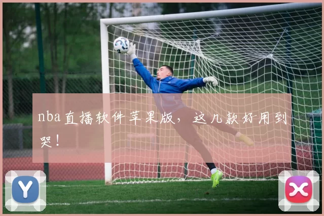 nba直播软件苹果版，这几款好用到哭！