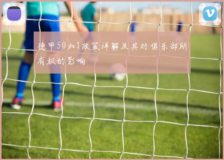 德甲50加1政策详解及其对俱乐部所有权的影响