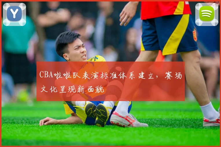 CBA啦啦队表演标准体系建立，赛场文化呈现新面貌