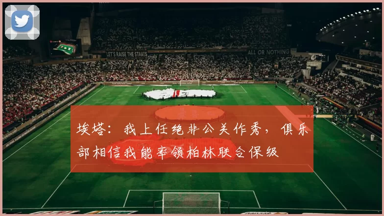 埃塔：我上任绝非公关作秀，俱乐部相信我能率领柏林联合保级