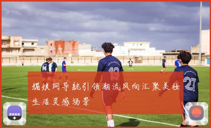 媚娘网导航引领潮流风向汇聚美妆生活灵感场景