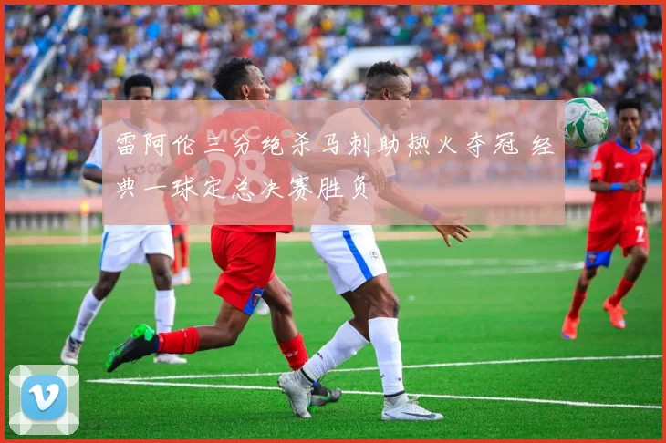 雷阿伦三分绝杀马刺助热火夺冠 经典一球定总决赛胜负