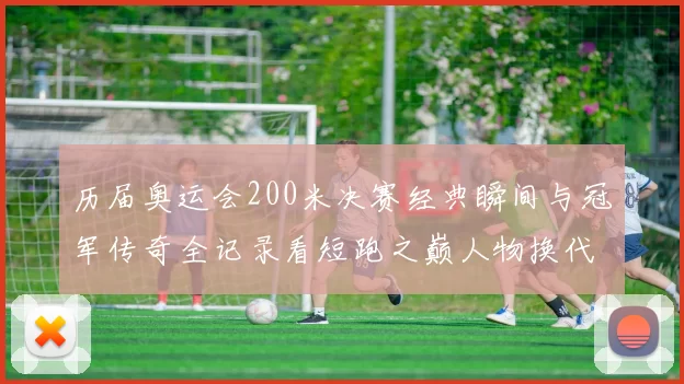 历届奥运会200米决赛经典瞬间与冠军传奇全记录看短跑之巅人物换代