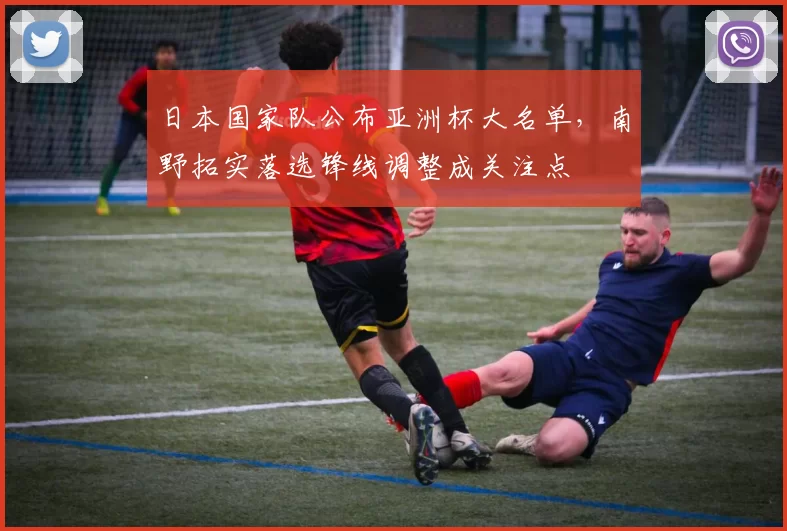 日本国家队公布亚洲杯大名单，南野拓实落选锋线调整成关注点