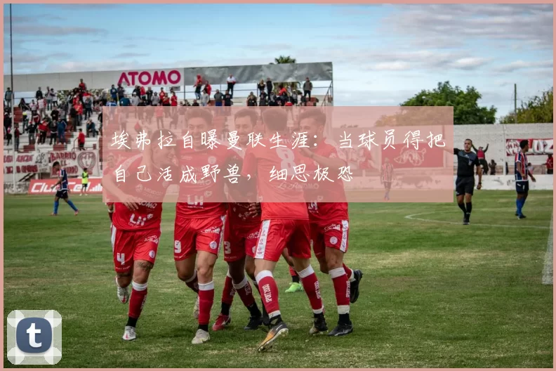 埃弗拉自曝曼联生涯：当球员得把自己活成野兽，细思极恐