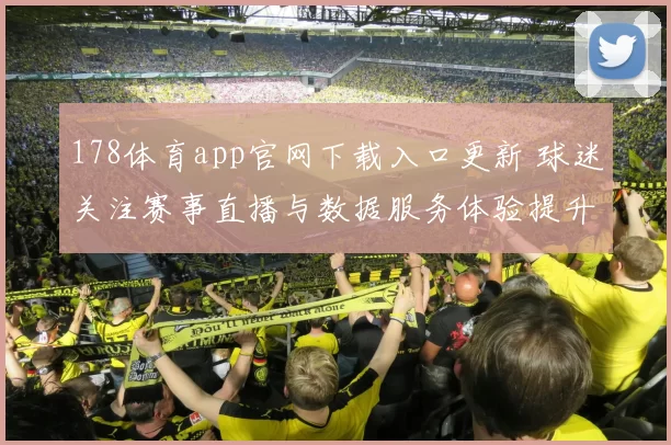 178体育app官网下载入口更新 球迷关注赛事直播与数据服务体验提升