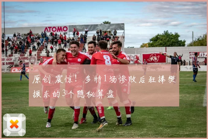 原创 震惊！多特1场惨败后狂捧樊振东的3个隐秘算盘