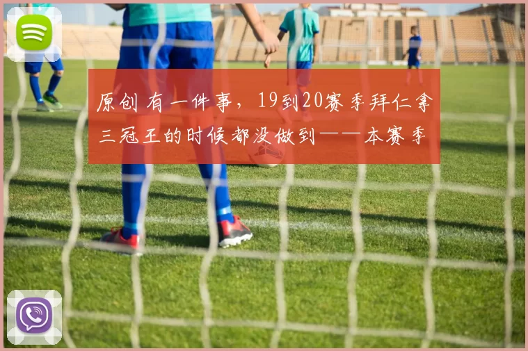 原创 有一件事，19到20赛季拜仁拿三冠王的时候都没做到——本赛季，目前来看孔帕尼有机会