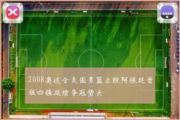 2008奥运会美国男篮击败阿根廷晋级四强延续争冠势头