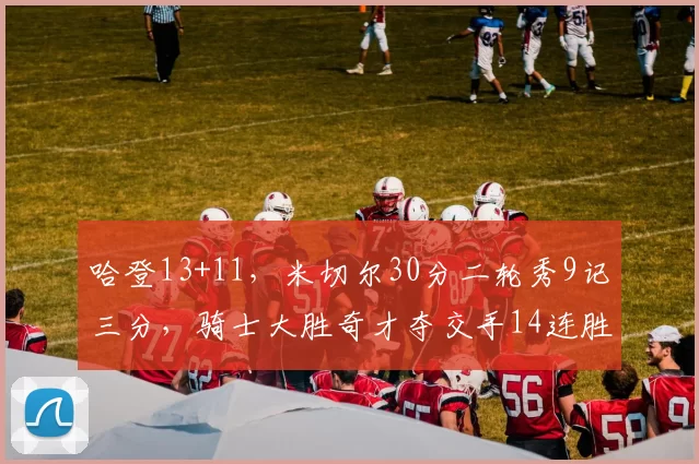 哈登13+11，米切尔30分二轮秀9记三分，骑士大胜奇才夺交手14连胜