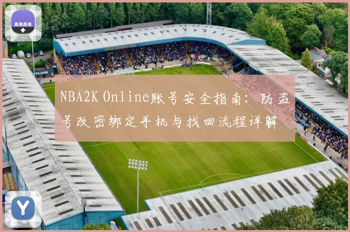 NBA2K Online账号安全指南：防盗号改密绑定手机与找回流程详解